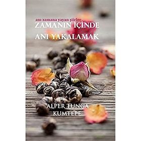 ZAMANIN İÇINDE ANI YAKALAMAK ANI ZAMANA YAYAN ŞIIRLER - ALPER TUNGA KUMTEPE
