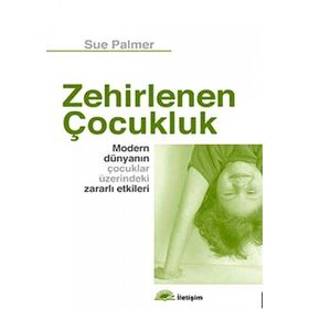 ZEHIRLENEN ÇOCUK MODERN DÜNYANIN ÇOCUKLAR ÜZERİNDEKİ ZARARLI ETKILERI - SUE PALMER