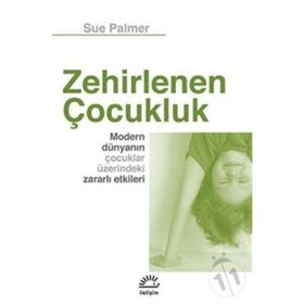ZEHIRLENEN ÇOCUK MODERN DÜNYANIN ÇOCUKLAR ÜZERİNDEKİ ZARARLI ETKILERI - SUE PALMER