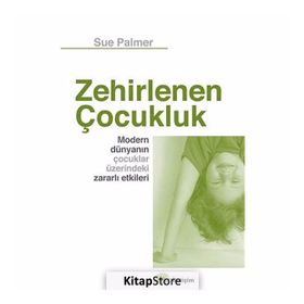 ZEHIRLENEN ÇOCUK MODERN DÜNYANIN ÇOCUKLAR ÜZERİNDEKİ ZARARLI ETKILERI - SUE PALMER