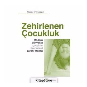 ZEHIRLENEN ÇOCUK MODERN DÜNYANIN ÇOCUKLAR ÜZERİNDEKİ ZARARLI ETKILERI - SUE PALMER