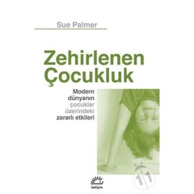 ZEHIRLENEN ÇOCUK MODERN DÜNYANIN ÇOCUKLAR ÜZERİNDEKİ ZARARLI ETKILERI - SUE PALMER