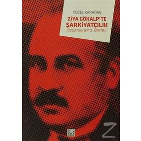 ZIYA GÖKALP´TE ŞARKİYATÇILIK DOĞU´NUN BATICI ÜRETİMİ - YÜCEL KADAŞ