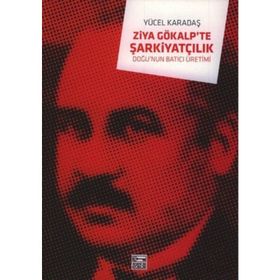 ZIYA GÖKALP´TE ŞARKİYATÇILIK DOĞU´NUN BATICI ÜRETİMİ - YÜCEL KADAŞ
