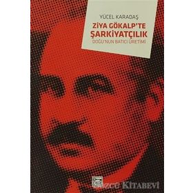 ZIYA GÖKALP´TE ŞARKİYATÇILIK DOĞU´NUN BATICI ÜRETİMİ - YÜCEL KADAŞ