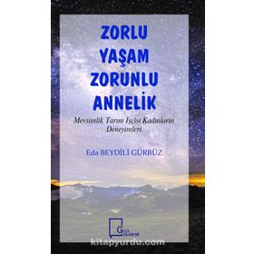 Zorlu Yaşam Zorlu Annelik - Mevsimlik Tarım İşçisi Kadınların Deneyimleri - Eda Beydili Gürbüz
