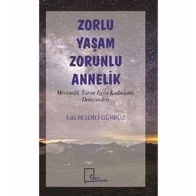 Zorlu Yaşam Zorlu Annelik - Mevsimlik Tarım İşçisi Kadınların Deneyimleri - Eda Beydili Gürbüz