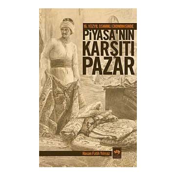 16. YÜZYIL OSMANLI EKONOMISINDE PİYASA'NIN KARŞITI PAZAR - HASAN FATIH YILMAZ