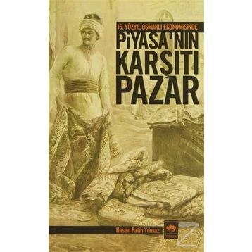 16. YÜZYIL OSMANLI EKONOMISINDE PİYASA'NIN KARŞITI PAZAR - HASAN FATIH YILMAZ