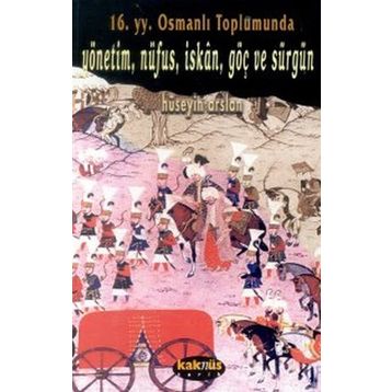 16. Yy. Osmanlı Toplumunda Yönetim, Nüfus, Iskan, Göç ve Sürgün - Hüseyin Arslan