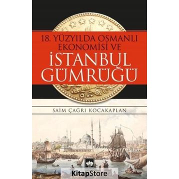 18. Yüzyılda Osmanlı Ekonomisi ve İstanbul Gümrüğü - Saim Çağrı Kocakaplan