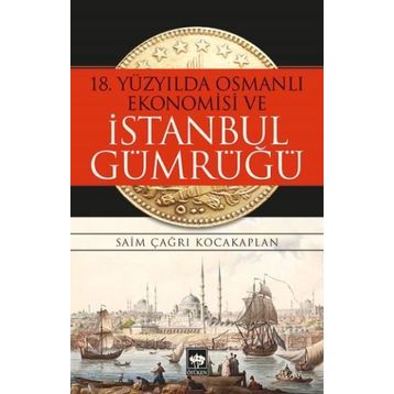 18. Yüzyılda Osmanlı Ekonomisi ve İstanbul Gümrüğü - Saim Çağrı Kocakaplan