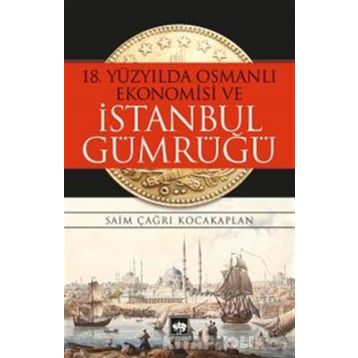 18. Yüzyılda Osmanlı Ekonomisi ve İstanbul Gümrüğü - Saim Çağrı Kocakaplan