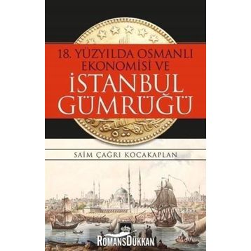 18. Yüzyılda Osmanlı Ekonomisi ve İstanbul Gümrüğü - Saim Çağrı Kocakaplan