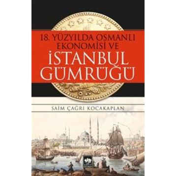 18. Yüzyılda Osmanlı Ekonomisi ve İstanbul Gümrüğü - Saim Çağrı Kocakaplan