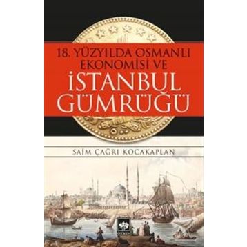 18. Yüzyılda Osmanlı Ekonomisi ve İstanbul Gümrüğü - Saim Çağrı Kocakaplan