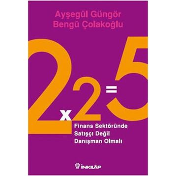 2X2=5 FINANS SEKTÖRÜNDE SATIŞÇI DEĞİL DANIŞMAN OLMALI - AYŞEGÜL GÜNGÖR;BENGÜ ÇOLAKOĞLU
