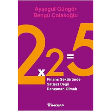 2X2=5 FINANS SEKTÖRÜNDE SATIŞÇI DEĞİL DANIŞMAN OLMALI - AYŞEGÜL GÜNGÖR;BENGÜ ÇOLAKOĞLU