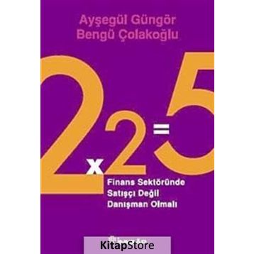 2X2=5 FINANS SEKTÖRÜNDE SATIŞÇI DEĞİL DANIŞMAN OLMALI - AYŞEGÜL GÜNGÖR;BENGÜ ÇOLAKOĞLU