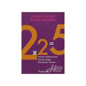 2X2=5 FINANS SEKTÖRÜNDE SATIŞÇI DEĞİL DANIŞMAN OLMALI - AYŞEGÜL GÜNGÖR;BENGÜ ÇOLAKOĞLU