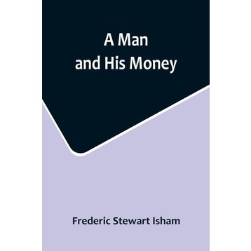A Man And His Money - Frederic Stewart Isham
