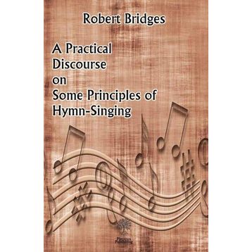 A Practical Discourse on Some Principles of Hymn-Singing Robert Bridges