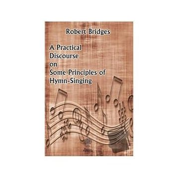 A Practical Discourse on Some Principles of Hymn-Singing Robert Bridges