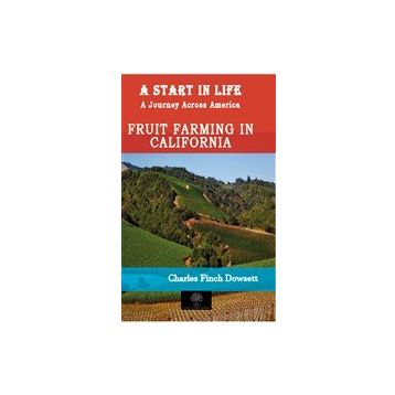 A Start in Life: A Journey Across America - Fruit Farming in California Charles Finch Dowsett