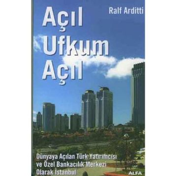 AÇIL UFKUM AÇIL DÜNYAYA AÇILAN TÜRK YATIRIMCISI VE ÖZEL BANKACILIK MERKEZI OLARAK İSTANBUL - RALF ARDITTI
