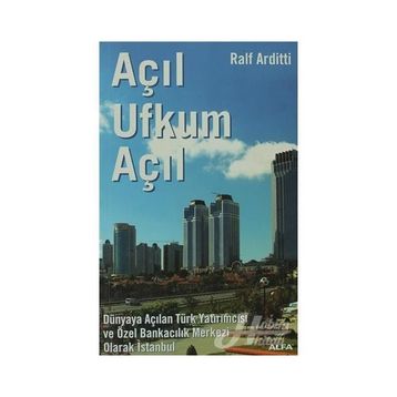 AÇIL UFKUM AÇIL DÜNYAYA AÇILAN TÜRK YATIRIMCISI VE ÖZEL BANKACILIK MERKEZI OLARAK İSTANBUL - RALF ARDITTI