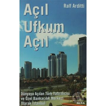 AÇIL UFKUM AÇIL DÜNYAYA AÇILAN TÜRK YATIRIMCISI VE ÖZEL BANKACILIK MERKEZI OLARAK İSTANBUL - RALF ARDITTI