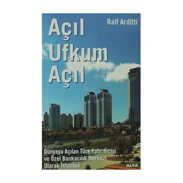 AÇIL UFKUM AÇIL DÜNYAYA AÇILAN TÜRK YATIRIMCISI VE ÖZEL BANKACILIK MERKEZI OLARAK İSTANBUL - RALF ARDITTI