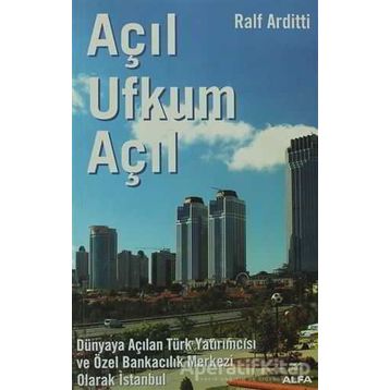 AÇIL UFKUM AÇIL DÜNYAYA AÇILAN TÜRK YATIRIMCISI VE ÖZEL BANKACILIK MERKEZI OLARAK İSTANBUL - RALF ARDITTI