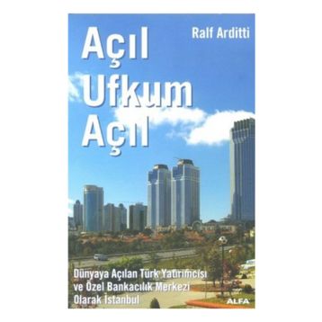 AÇIL UFKUM AÇIL DÜNYAYA AÇILAN TÜRK YATIRIMCISI VE ÖZEL BANKACILIK MERKEZI OLARAK İSTANBUL - RALF ARDITTI