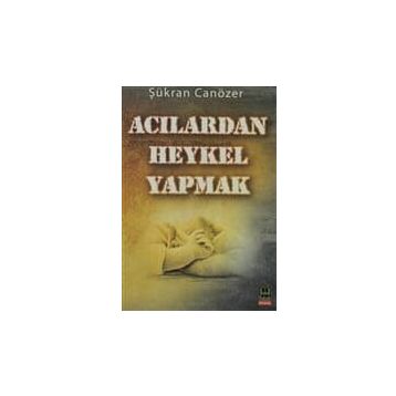 ACILARDAN HEYKEL YAPMAK - ŞÜKRAN CANÖZER