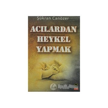 ACILARDAN HEYKEL YAPMAK - ŞÜKRAN CANÖZER
