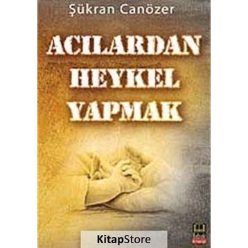 ACILARDAN HEYKEL YAPMAK - ŞÜKRAN CANÖZER