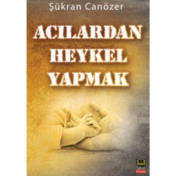 ACILARDAN HEYKEL YAPMAK - ŞÜKRAN CANÖZER
