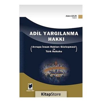 ADIL YARGILANMA HAKKI AVRUPA İNSAN HAKLARI SÖZLEŞMESİ VE TÜRK HUKUKU - ADEM ÇELİK