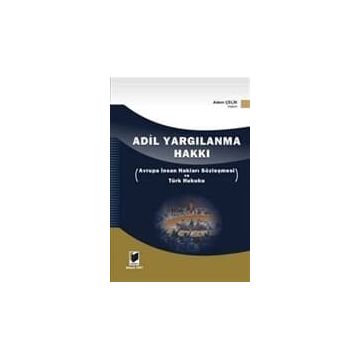 ADIL YARGILANMA HAKKI AVRUPA İNSAN HAKLARI SÖZLEŞMESİ VE TÜRK HUKUKU - ADEM ÇELİK