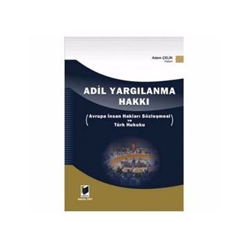 ADIL YARGILANMA HAKKI AVRUPA İNSAN HAKLARI SÖZLEŞMESİ VE TÜRK HUKUKU - ADEM ÇELİK