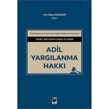 ADIL YARGILANMA HAKKI AVRUPA İNSAN HAKLARI SÖZLEŞMESİ VE TÜRK HUKUKU - ADEM ÇELİK