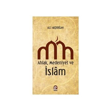 AHLAK MEDENIYET VE ISLAM - ALI AKDOĞAN