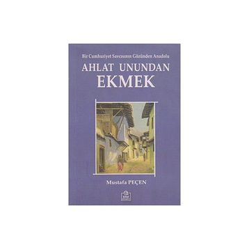 AHLAT UNUNDAN EKMEK BIR CUMHURIYET SAVCISININ GÖZÜNDEN ANADOLU - MUSTAFA PEÇEN