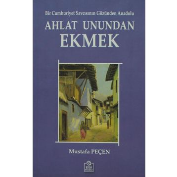 AHLAT UNUNDAN EKMEK BIR CUMHURIYET SAVCISININ GÖZÜNDEN ANADOLU - MUSTAFA PEÇEN