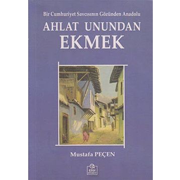 AHLAT UNUNDAN EKMEK BIR CUMHURIYET SAVCISININ GÖZÜNDEN ANADOLU - MUSTAFA PEÇEN