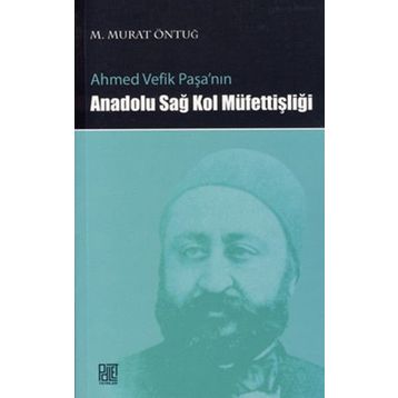 AHMED VEFIK PAŞA'NIN ANADOLU SAĞ KOL MÜFETTİŞLİĞİ - M. MURAT ÖNTUĞ