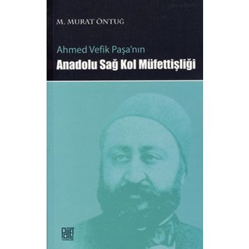 AHMED VEFIK PAŞA'NIN ANADOLU SAĞ KOL MÜFETTİŞLİĞİ - M. MURAT ÖNTUĞ
