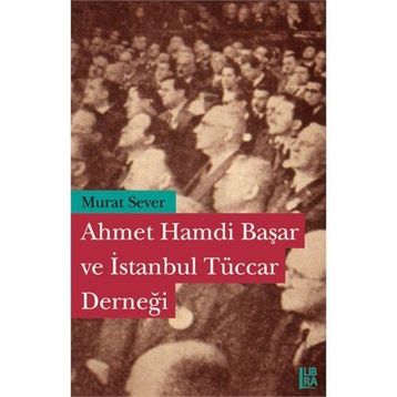 AHMET HAMDI BAŞAR VE İSTANBUL TÜCCAR DERNEĞİ - MURAT SEVER