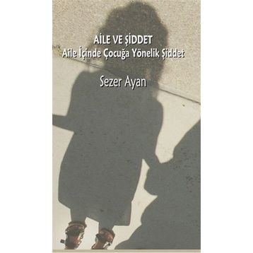 AILE VE ŞİDDET AILE İÇİNDE ÇOCUĞA YÖNELİK ŞİDDET - SEZER AYAN